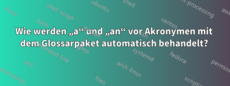Wie werden „a“ und „an“ vor Akronymen mit dem Glossarpaket automatisch behandelt?