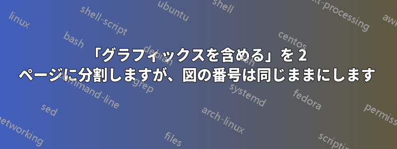 「グラフィックスを含める」を 2 ページに分割しますが、図の番号は同じままにします