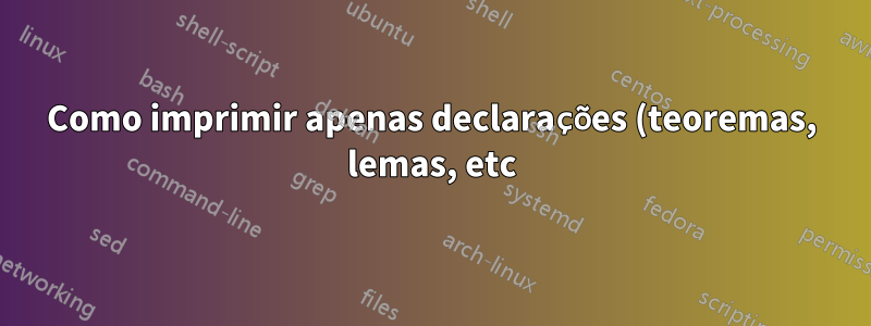 Como imprimir apenas declarações (teoremas, lemas, etc) de um arquivo tex?