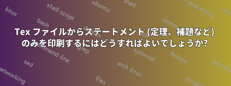 Tex ファイルからステートメント (定理、補題など) のみを印刷するにはどうすればよいでしょうか?