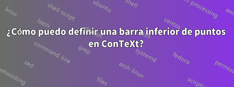 ¿Cómo puedo definir una barra inferior de puntos en ConTeXt?