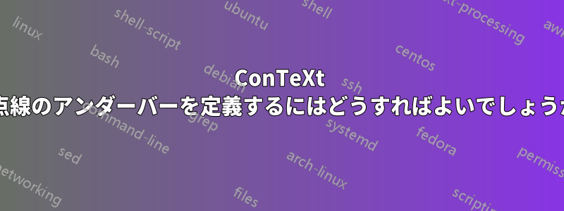 ConTeXt で点線のアンダーバーを定義するにはどうすればよいでしょうか?