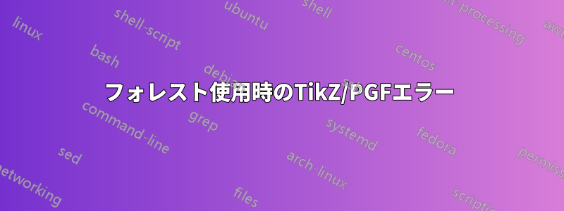 フォレスト使用時のTikZ/PGFエラー