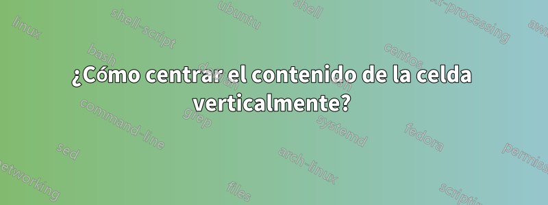 ¿Cómo centrar el contenido de la celda verticalmente?