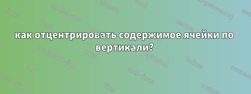 как отцентрировать содержимое ячейки по вертикали?