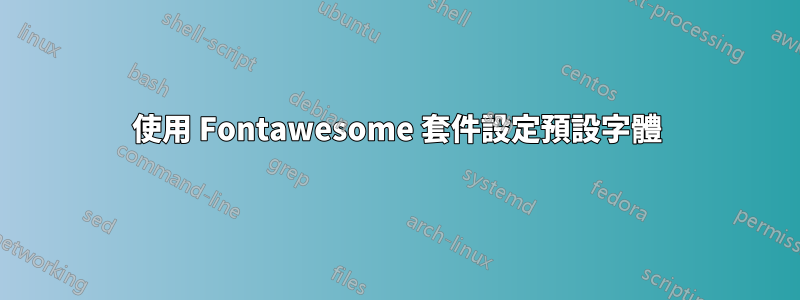 使用 Fontawesome 套件設定預設字體