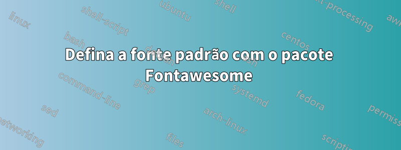 Defina a fonte padrão com o pacote Fontawesome