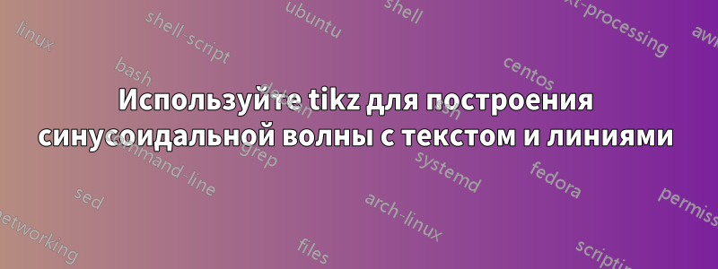 Используйте tikz для построения синусоидальной волны с текстом и линиями