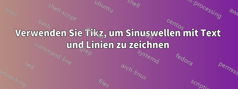 Verwenden Sie Tikz, um Sinuswellen mit Text und Linien zu zeichnen