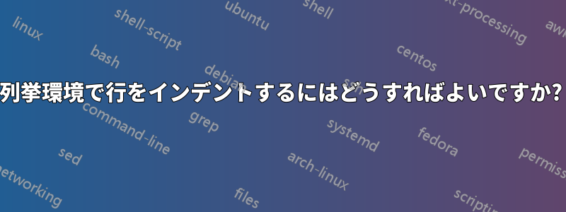 列挙環境で行をインデントするにはどうすればよいですか?