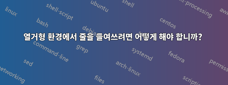 열거형 환경에서 줄을 들여쓰려면 어떻게 해야 합니까?