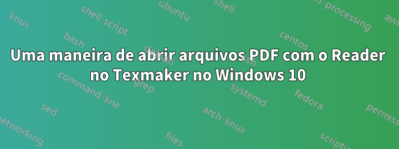 Uma maneira de abrir arquivos PDF com o Reader no Texmaker no Windows 10