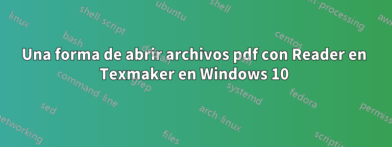 Una forma de abrir archivos pdf con Reader en Texmaker en Windows 10