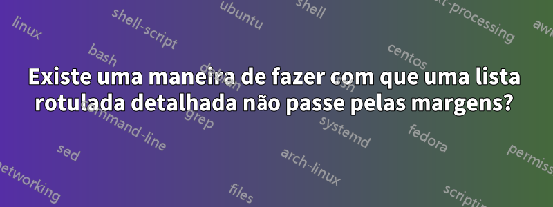 Existe uma maneira de fazer com que uma lista rotulada detalhada não passe pelas margens?