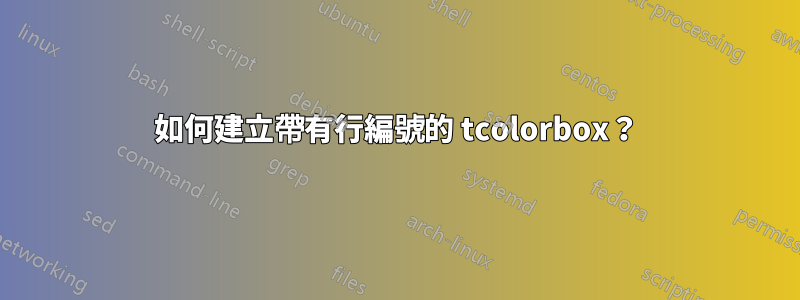 如何建立帶有行編號的 tcolorbox？