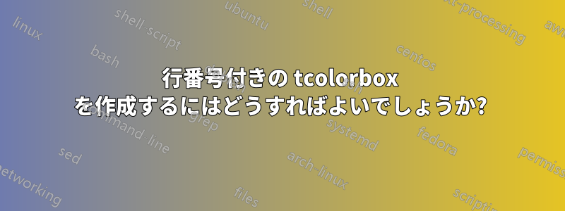 行番号付きの tcolorbox を作成するにはどうすればよいでしょうか?