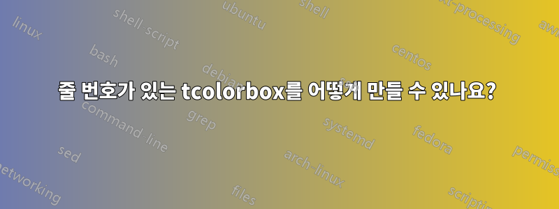 줄 번호가 있는 tcolorbox를 어떻게 만들 수 있나요?