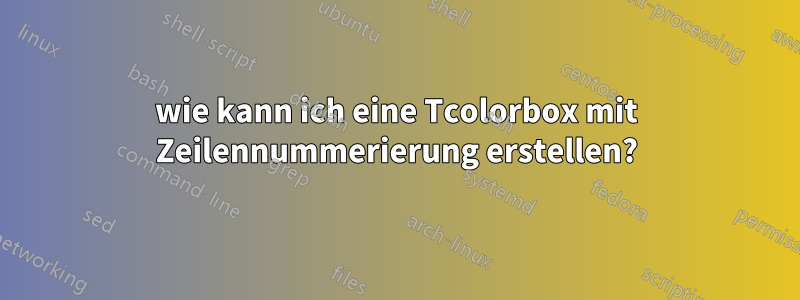 wie kann ich eine Tcolorbox mit Zeilennummerierung erstellen?