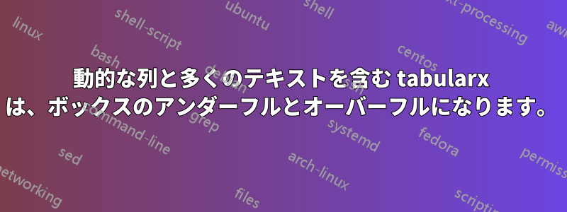 動的な列と多くのテキストを含む tabularx は、ボックスのアンダーフルとオーバーフルになります。