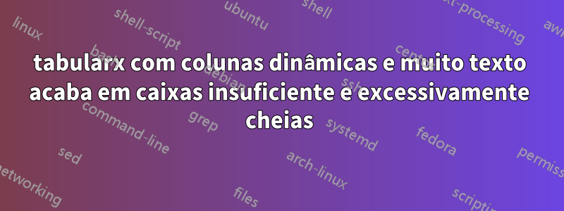 tabularx com colunas dinâmicas e muito texto acaba em caixas insuficiente e excessivamente cheias