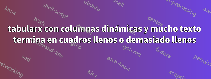 tabularx con columnas dinámicas y mucho texto termina en cuadros llenos o demasiado llenos