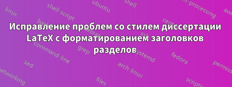 Исправление проблем со стилем диссертации LaTeX с форматированием заголовков разделов