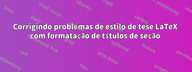 Corrigindo problemas de estilo de tese LaTeX com formatação de títulos de seção