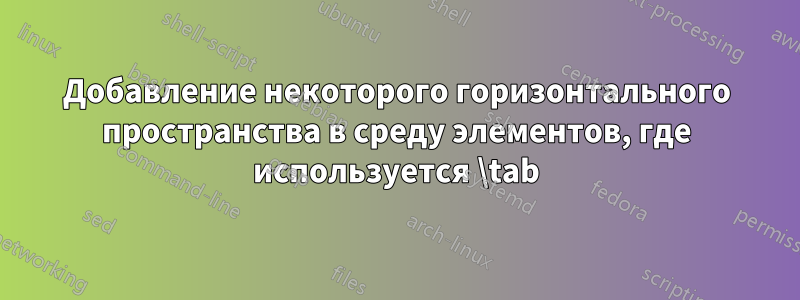 Добавление некоторого горизонтального пространства в среду элементов, где используется \tab