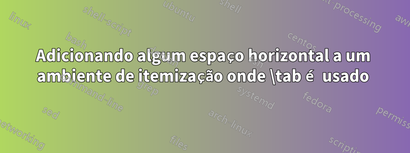 Adicionando algum espaço horizontal a um ambiente de itemização onde \tab é usado