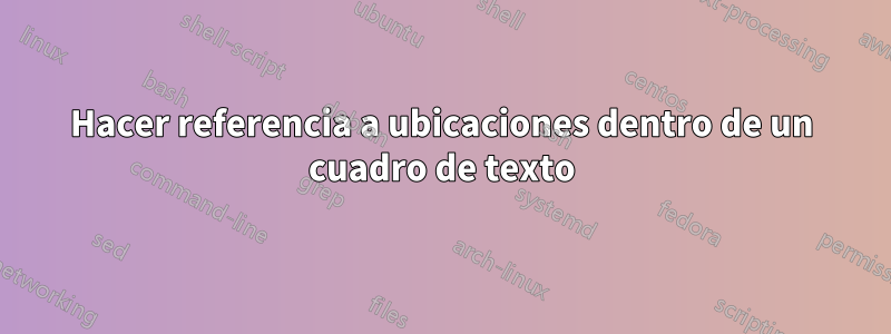 Hacer referencia a ubicaciones dentro de un cuadro de texto