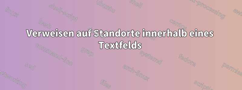 Verweisen auf Standorte innerhalb eines Textfelds