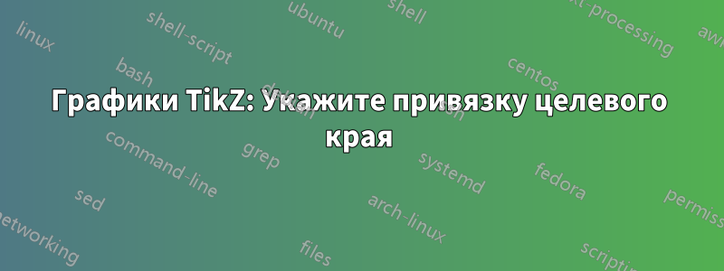 Графики TikZ: Укажите привязку целевого края