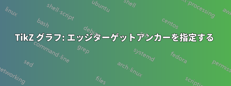 TikZ グラフ: エッジターゲットアンカーを指定する