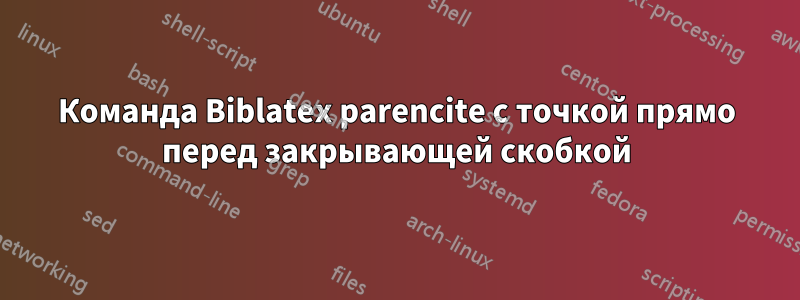 Команда Biblatex parencite с точкой прямо перед закрывающей скобкой