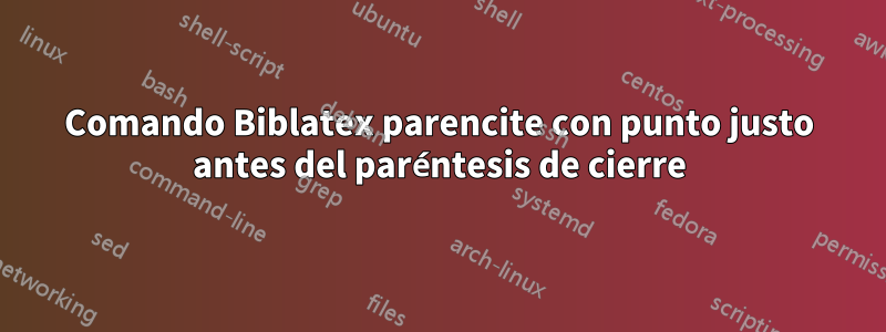 Comando Biblatex parencite con punto justo antes del paréntesis de cierre