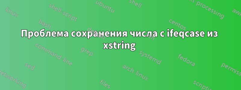 Проблема сохранения числа с ifeqcase из xstring