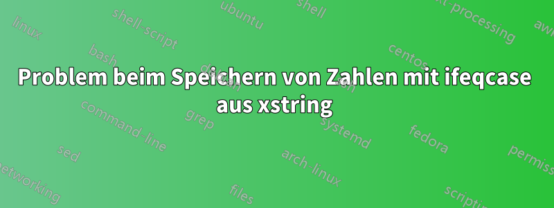 Problem beim Speichern von Zahlen mit ifeqcase aus xstring