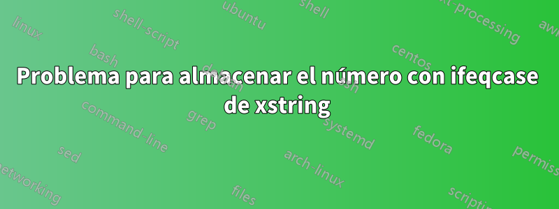 Problema para almacenar el número con ifeqcase de xstring