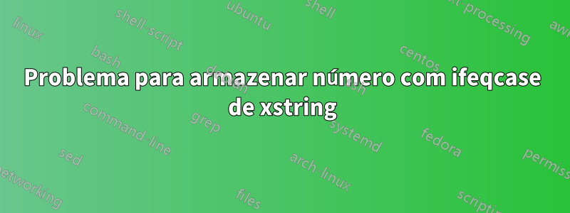 Problema para armazenar número com ifeqcase de xstring