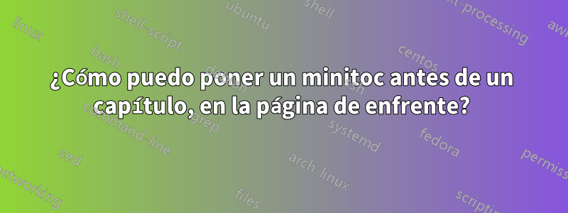 ¿Cómo puedo poner un minitoc antes de un capítulo, en la página de enfrente?