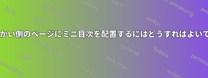 章の前の向かい側のページにミニ目次を配置するにはどうすればよいでしょうか?