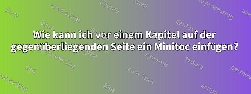 Wie kann ich vor einem Kapitel auf der gegenüberliegenden Seite ein Minitoc einfügen?