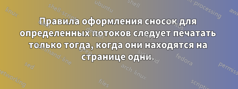 Правила оформления сносок для определенных потоков следует печатать только тогда, когда они находятся на странице одни.