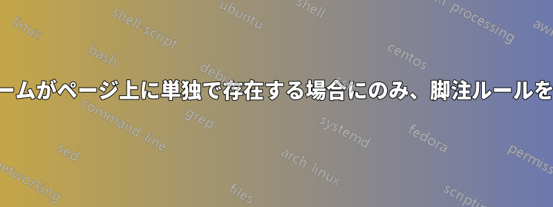 特定のストリームがページ上に単独で存在する場合にのみ、脚注ルールを印刷します。