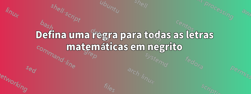 Defina uma regra para todas as letras matemáticas em negrito