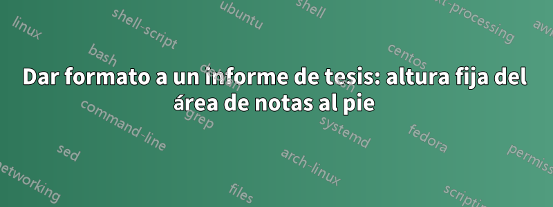 Dar formato a un informe de tesis: altura fija del área de notas al pie