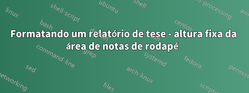 Formatando um relatório de tese - altura fixa da área de notas de rodapé