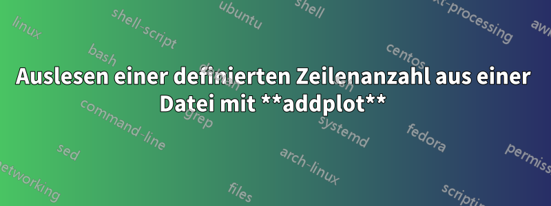 Auslesen einer definierten Zeilenanzahl aus einer Datei mit **addplot**