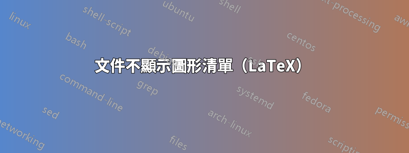 文件不顯示圖形清單（LaTeX）