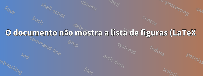 O documento não mostra a lista de figuras (LaTeX)
